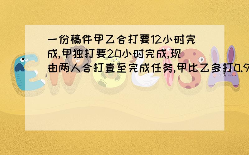 一份稿件甲乙合打要12小时完成,甲独打要20小时完成,现由两人合打直至完成任务,甲比乙多打0.9万字.这份稿件共多少字?