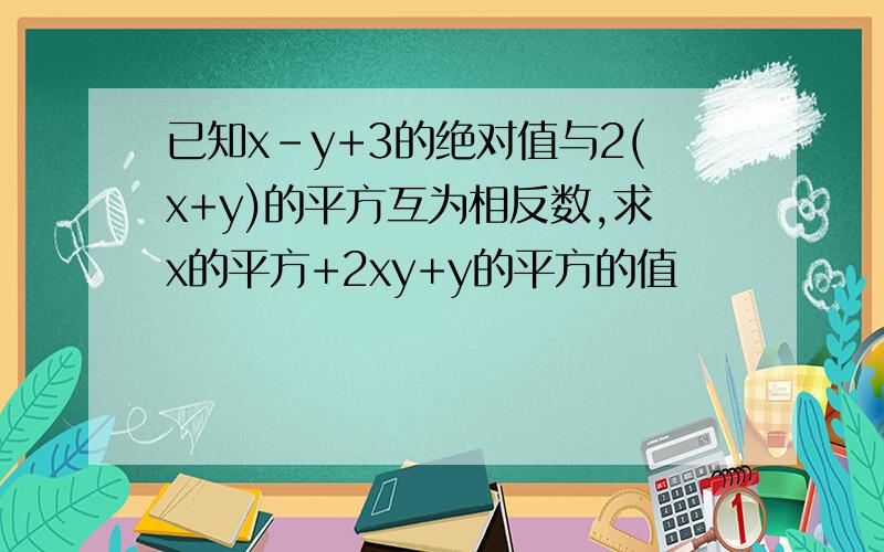 已知x-y+3的绝对值与2(x+y)的平方互为相反数,求x的平方+2xy+y的平方的值