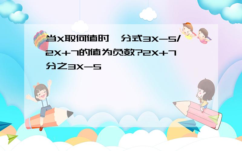 当X取何值时,分式3X-5/2X+7的值为负数?2X+7分之3X-5