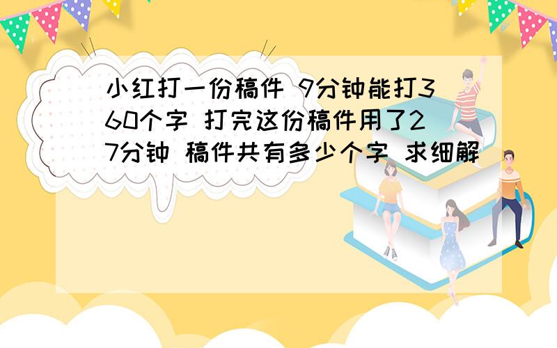 小红打一份稿件 9分钟能打360个字 打完这份稿件用了27分钟 稿件共有多少个字 求细解