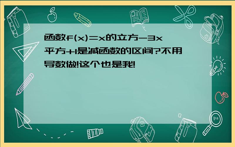 函数f(x)=x的立方-3x平方+1是减函数的区间?不用导数做!这个也是我!