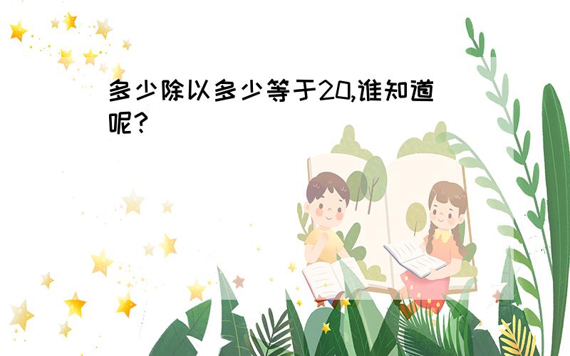 多少除以多少等于20,谁知道呢?