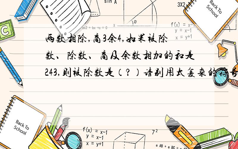 两数相除,商3余4,如果被除数、除数、商及余数相加的和是243,则被除数是（?）请别用太复杂的符号(谢谢带解释）