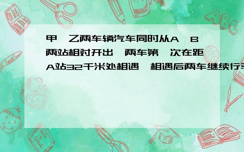 甲、乙两车辆汽车同时从A、B两站相对开出,两车第一次在距A站32千米处相遇,相遇后两车继续行驶,各自到达B、A两站后,立即沿原路返回,第二次在距A站64千米处相遇.求A、B间距离.