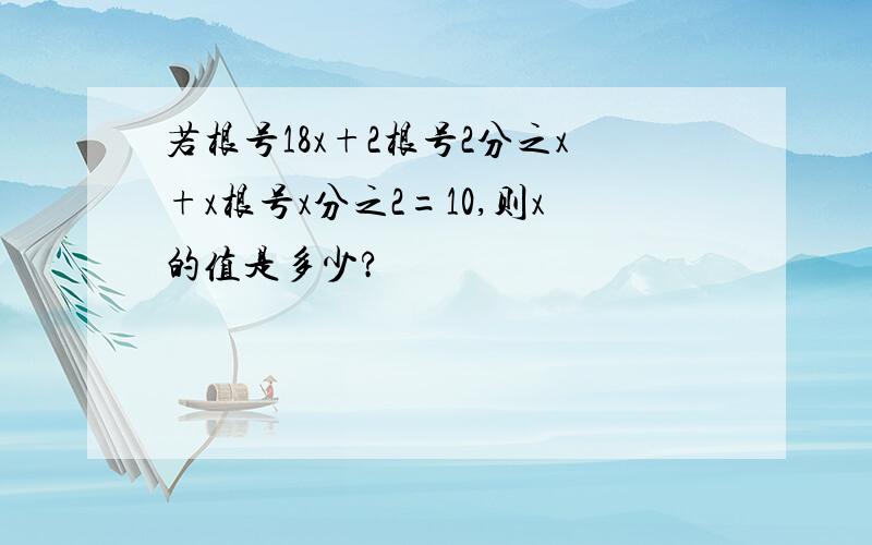 若根号18x+2根号2分之x+x根号x分之2=10,则x的值是多少?