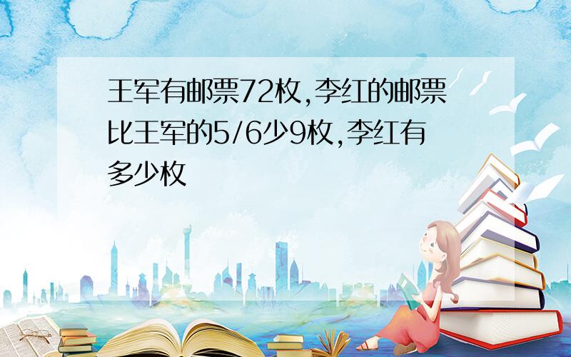 王军有邮票72枚,李红的邮票比王军的5/6少9枚,李红有多少枚