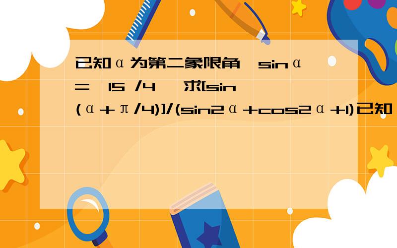 已知α为第二象限角,sinα=√15 /4 ,求[sin(α+π/4)]/(sin2α+cos2α+1)已知α为第二象限角,sinα=√15 /4 ,求[sin(α+π/4)]/(sin2α+cos2α+1)