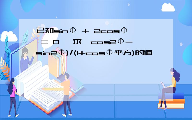 已知sinΦ + 2cosΦ = 0 ,求〔cos2Φ-sin2Φ)/(1+cosΦ平方)的值