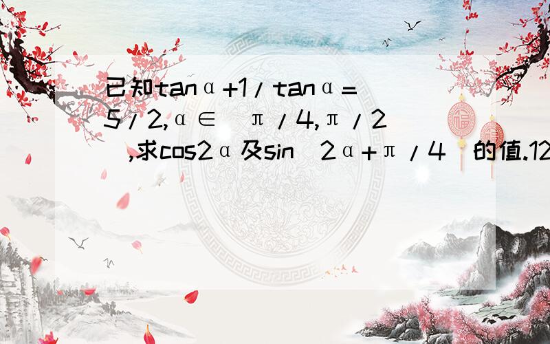 已知tanα+1/tanα=5/2,α∈（π/4,π/2）,求cos2α及sin(2α+π/4)的值.12月22日之前回答的人加分.