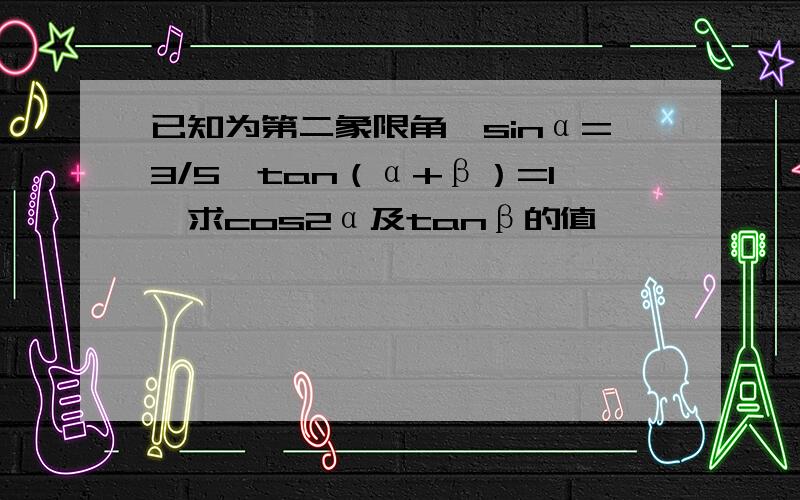 已知为第二象限角,sinα=3/5,tan（α+β）=1,求cos2α及tanβ的值