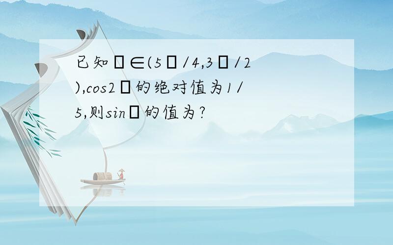 已知θ∈(5π/4,3π/2),cos2θ的绝对值为1/5,则sinα的值为?