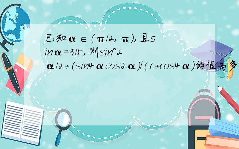 已知α∈（π/2,π）,且sinα=3/5,则sin^2α/2+（sin4αcos2α）/（1+cos4α）的值为多少?