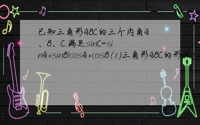 已知三角形ABC的三个内角A、B、C.满足sinC=sinA+sinB/cosA+cosB（1）三角形ABC的形状（2）设三边a,b,c成等差数列且三角形ABC面积=6,求三角形三边长