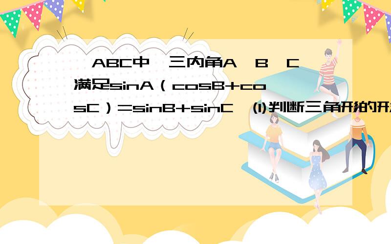 △ABC中,三内角A,B,C满足sinA（cosB+cosC）=sinB+sinC,(1)判断三角形的形状（2）若sinB>△ABC中,三内角A,B,C满足sinA（cosB+cosC）=sinB+sinC,(1)判断三角形的形状2）若sinB>（根号3）/2,求角C的取值范围.