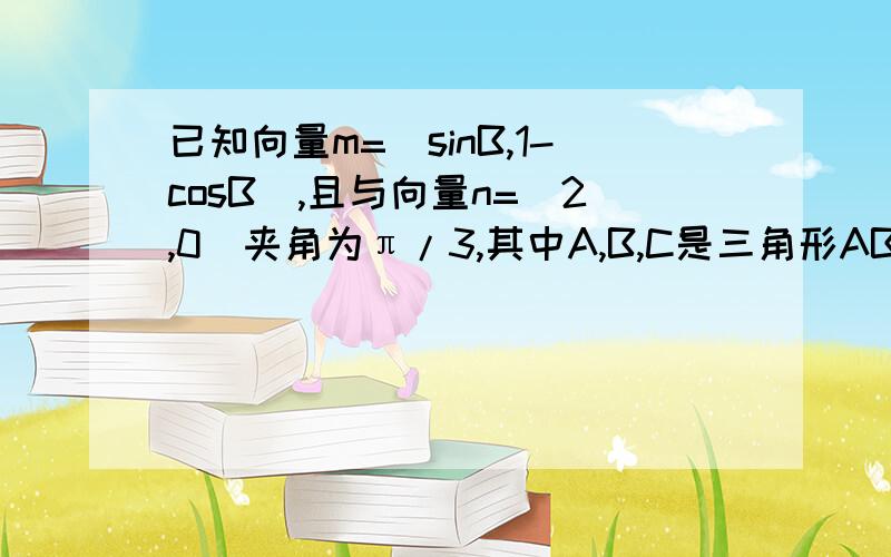 已知向量m=（sinB,1-cosB）,且与向量n=（2,0）夹角为π/3,其中A,B,C是三角形ABC的内角第一问：求角B的大小第二问：求sinA+sinC取值范围