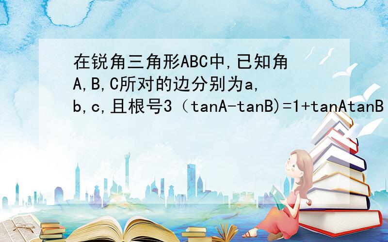 在锐角三角形ABC中,已知角A,B,C所对的边分别为a,b,c,且根号3（tanA-tanB)=1+tanAtanB（1）若 a²-ab=c²-b²,求A,B,C（2）已知向量m=（sinA,cosA),向量n=(sodB,sinB),求|3向量m-2向量n|的取值范围不要在百