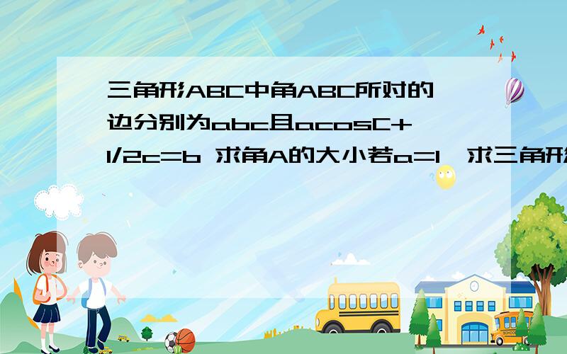 三角形ABC中角ABC所对的边分别为abc且acosC+1/2c=b 求角A的大小若a=1,求三角形ABC周长L的范围