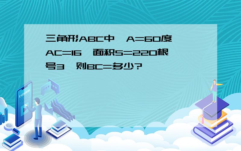 三角形ABC中,A=60度,AC=16,面积S=220根号3,则BC=多少?