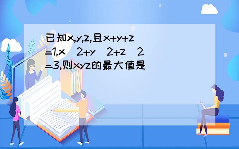 已知x,y,z,且x+y+z=1,x^2+y^2+z^2=3,则xyz的最大值是