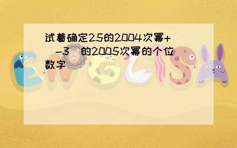 试着确定25的2004次幂+（-3）的2005次幂的个位数字