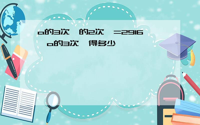 a的3次幂的2次幂=2916,a的3次幂得多少