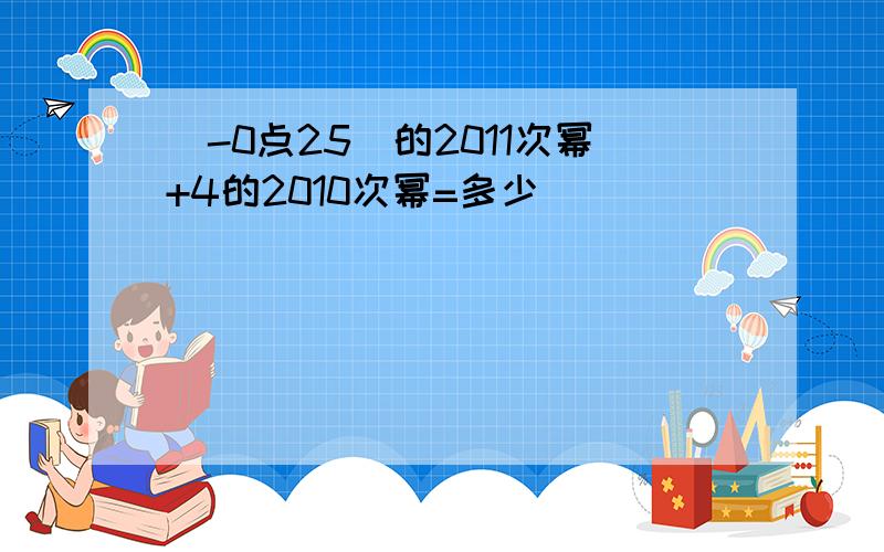 （-0点25）的2011次幂+4的2010次幂=多少