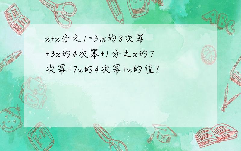 x+x分之1=3,x的8次幂+3x的4次幂+1分之x的7次幂+7x的4次幂+x的值?