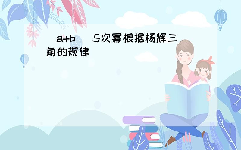 （a+b ）5次幂根据杨辉三角的规律