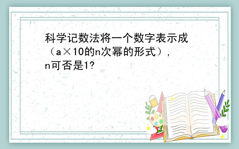 科学记数法将一个数字表示成 （a×10的n次幂的形式）,n可否是1?