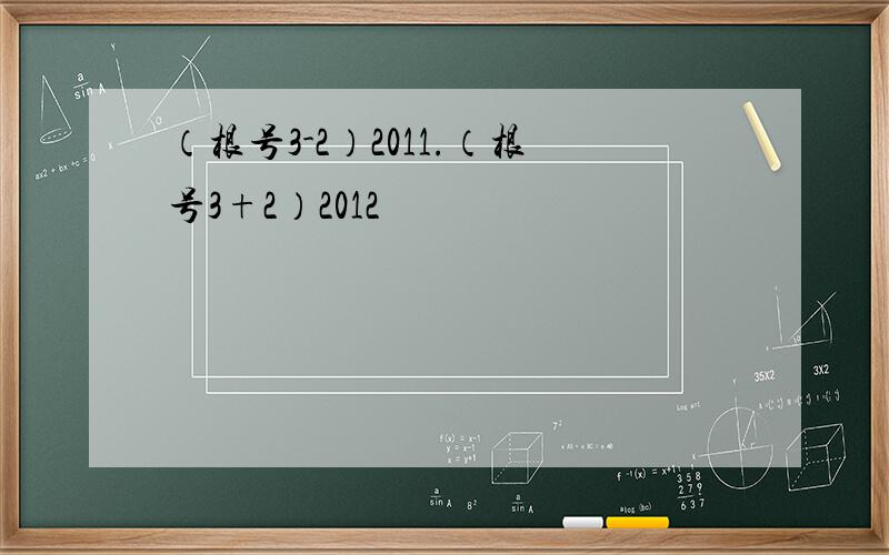 （根号3-2）2011.（根号3+2）2012