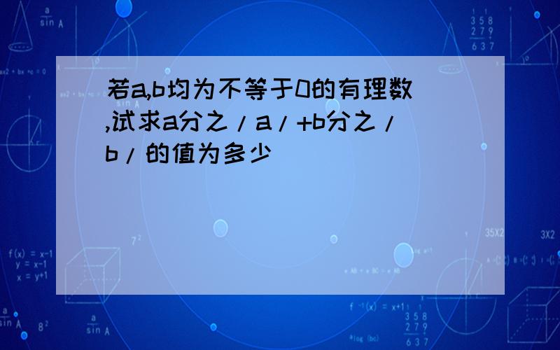 若a,b均为不等于0的有理数,试求a分之/a/+b分之/b/的值为多少