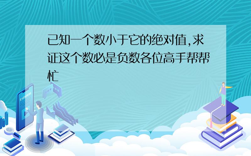 已知一个数小于它的绝对值,求证这个数必是负数各位高手帮帮忙