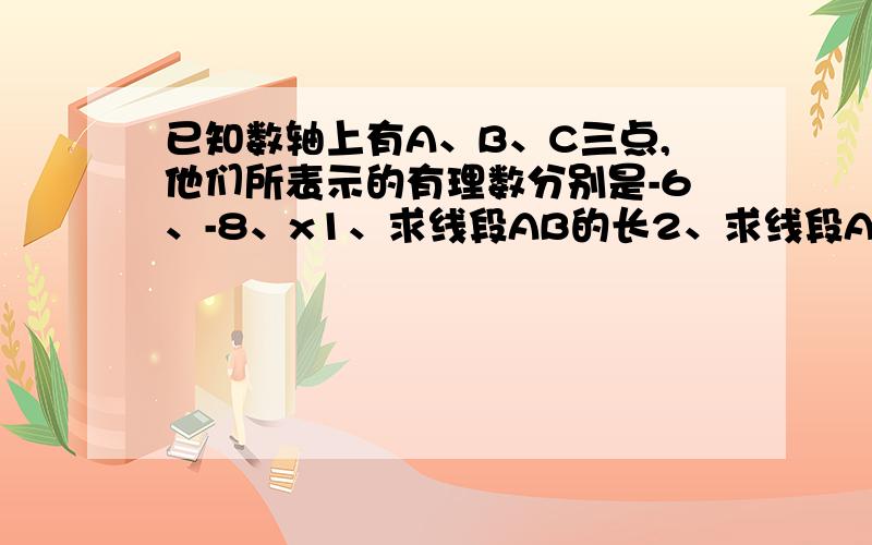 已知数轴上有A、B、C三点,他们所表示的有理数分别是-6、-8、x1、求线段AB的长2、求线段AB的中线D表示的数3、已知AC=8,求x的值急 快 今天就回答