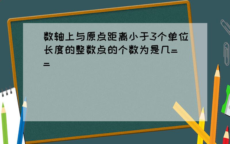 数轴上与原点距离小于3个单位长度的整数点的个数为是几= =