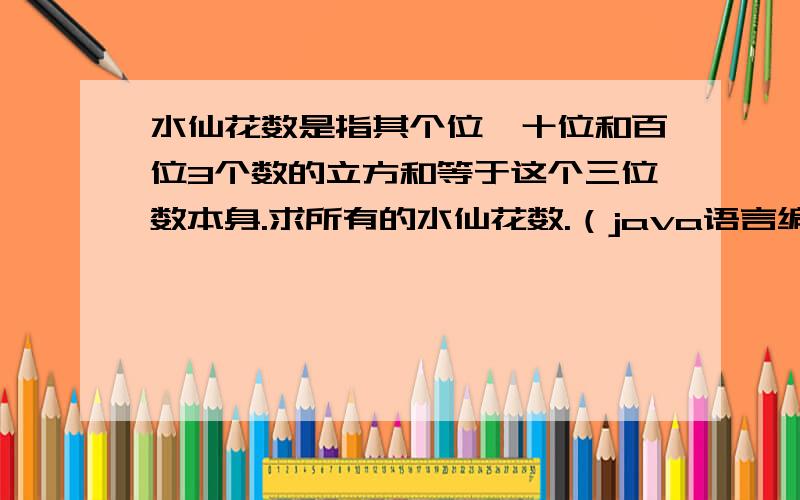 水仙花数是指其个位、十位和百位3个数的立方和等于这个三位数本身.求所有的水仙花数.（java语言编程）