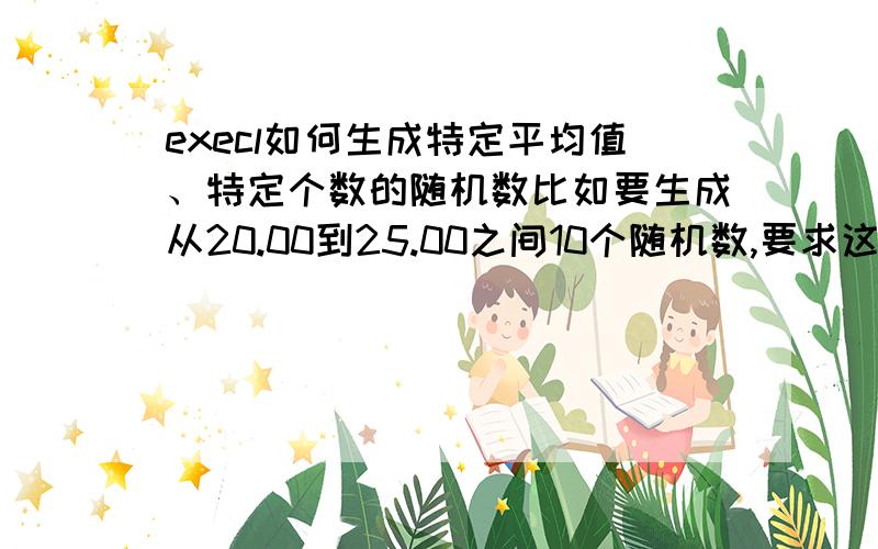 execl如何生成特定平均值、特定个数的随机数比如要生成从20.00到25.00之间10个随机数,要求这10个随机数的平局值为22.43,保留2位小数.