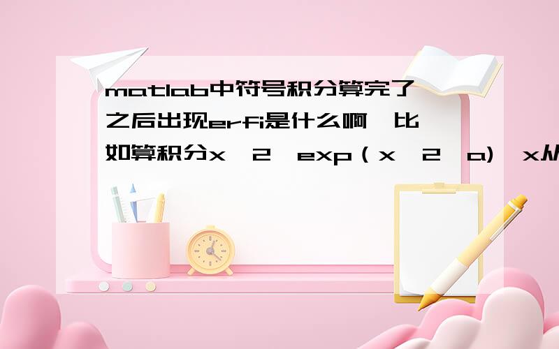 matlab中符号积分算完了之后出现erfi是什么啊,比如算积分x^2*exp（x^2*a),x从负无穷到正无穷.