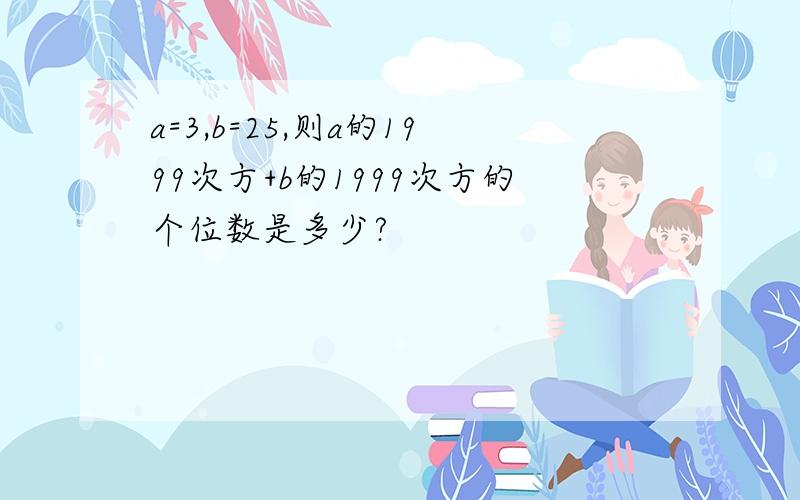 a=3,b=25,则a的1999次方+b的1999次方的个位数是多少?