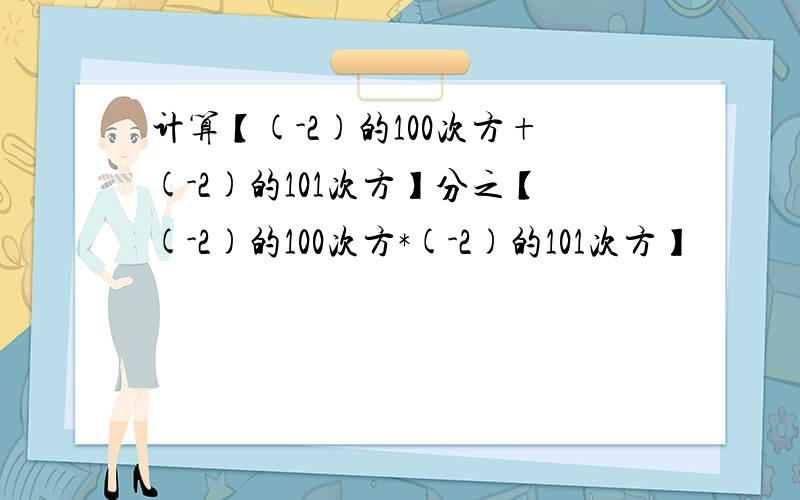 计算【(-2)的100次方+(-2)的101次方】分之【(-2)的100次方*(-2)的101次方】