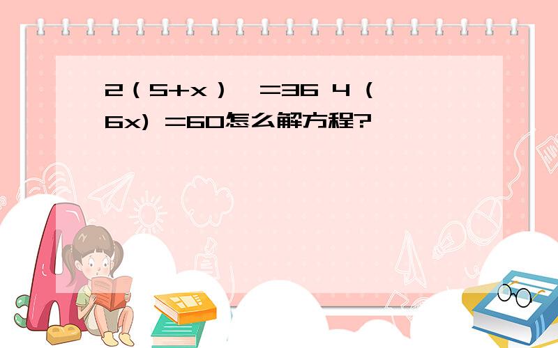 2（5+x）×=36 4 (6x) =60怎么解方程?