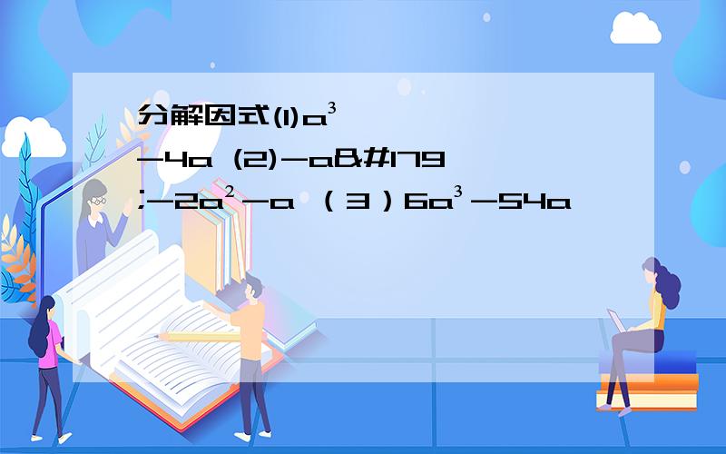 分解因式(1)a³-4a (2)-a³-2a²-a （3）6a³-54a