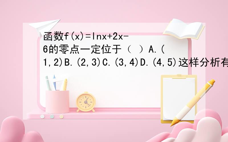 函数f(x)=lnx+2x-6的零点一定位于（ ）A.(1,2)B.(2,3)C.(3,4)D.(4,5)这样分析有没有问题?