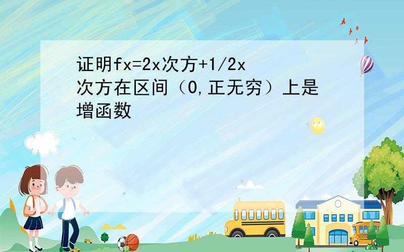 证明fx=2x次方+1/2x次方在区间（0,正无穷）上是增函数