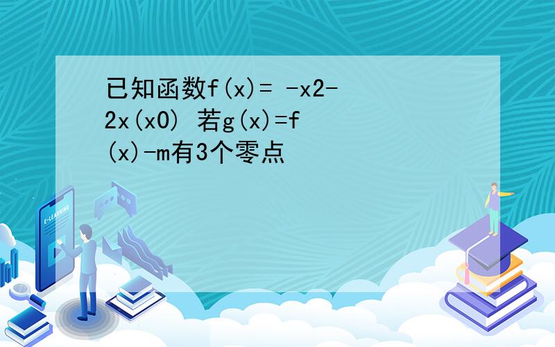 已知函数f(x)= -x2-2x(x0) 若g(x)=f(x)-m有3个零点