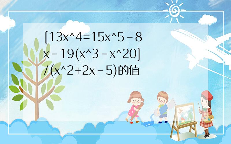 [13x^4=15x^5-8x-19(x^3-x^20]/(x^2+2x-5)的值