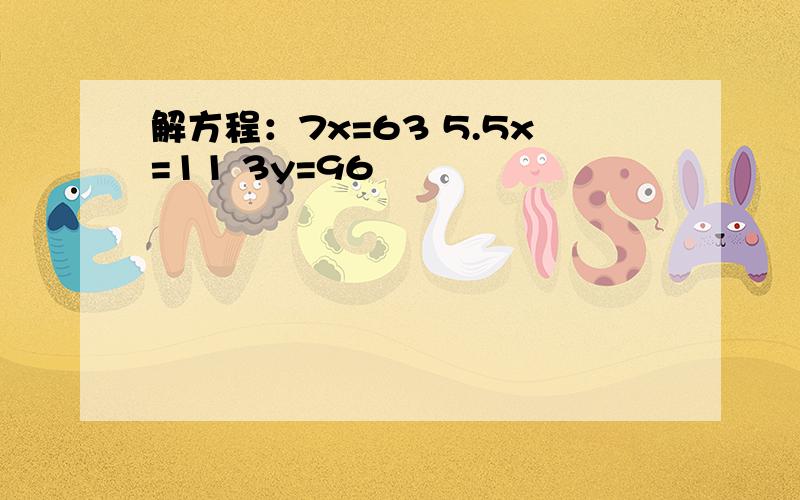 解方程：7x=63 5.5x=11 3y=96