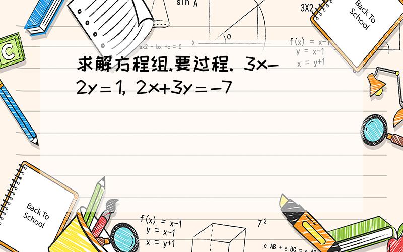 求解方程组.要过程. 3x-2y＝1, 2x+3y＝-7