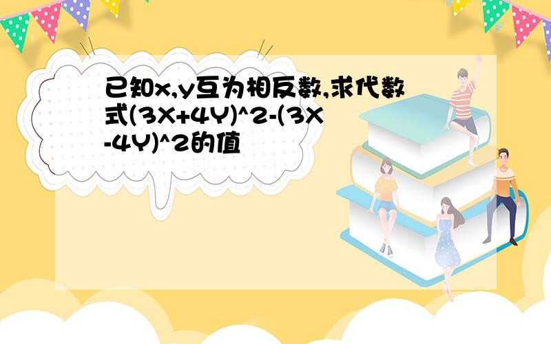 已知x,y互为相反数,求代数式(3X+4Y)^2-(3X-4Y)^2的值