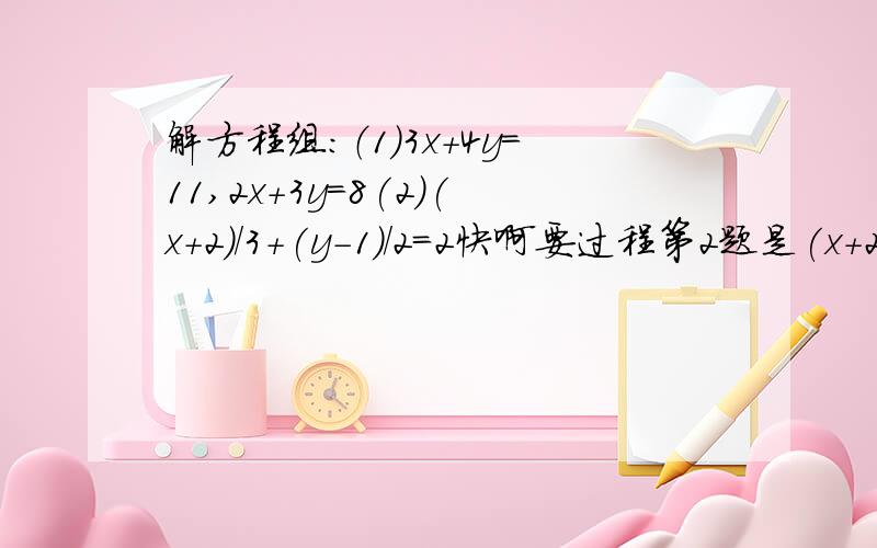 解方程组：（1）3x+4y=11,2x+3y=8(2)(x+2)/3+(y-1)/2=2快啊要过程第2题是(x+2)/3+(y-1)/2=2，3x-2y+3=0