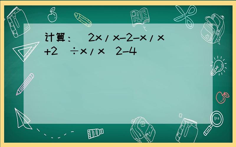 计算：(2x/x-2-x/x+2)÷x/x^2-4